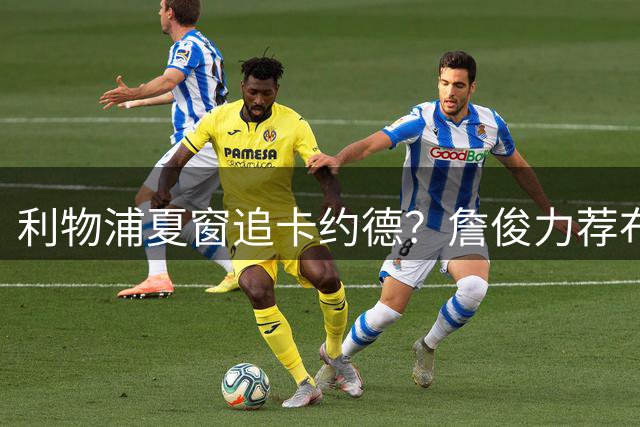 利物浦夏窗追卡约德？詹俊力荐布伦特福德新星