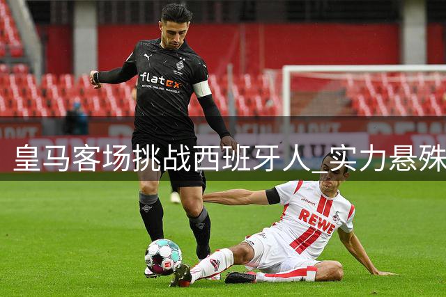 皇马客场挑战西班牙人 实力悬殊恐难爆冷